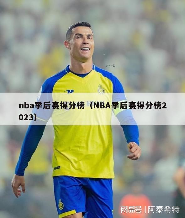 nba季后赛得分榜（NBA季后赛得分榜2023）