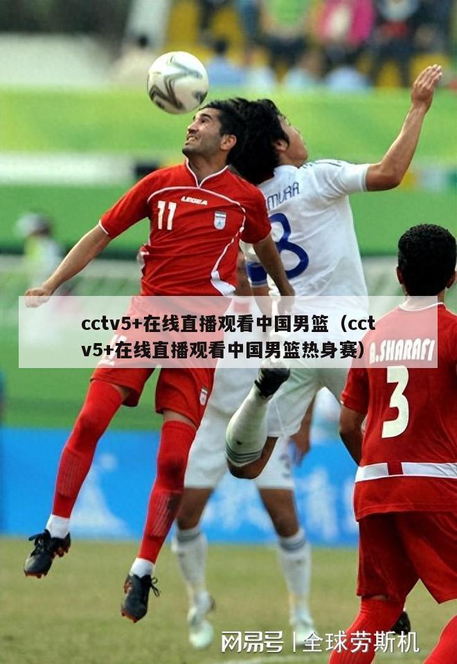 cctv5+在线直播观看中国男篮（cctv5+在线直播观看中国男篮热身赛）