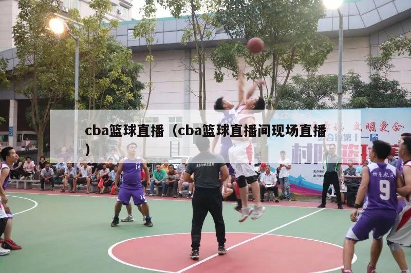 cba篮球直播（cba篮球直播间现场直播）