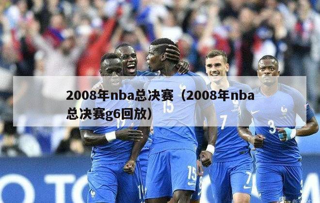2008年nba总决赛（2008年nba总决赛g6回放）