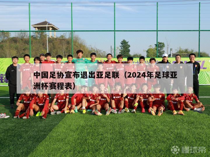 中国足协宣布退出亚足联（2024年足球亚洲杯赛程表）