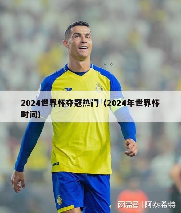 2024世界杯夺冠热门（2024年世界杯时间）