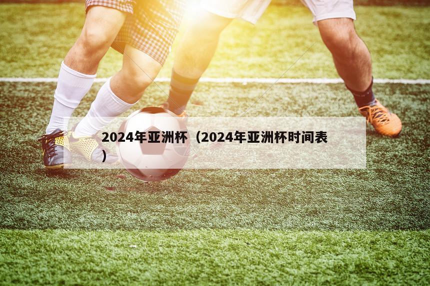 2024年亚洲杯（2024年亚洲杯时间表）