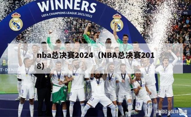 nba总决赛2024（NBA总决赛2018）