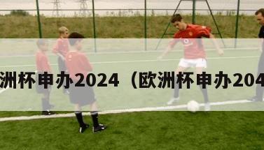 欧洲杯申办2024（欧洲杯申办2040）