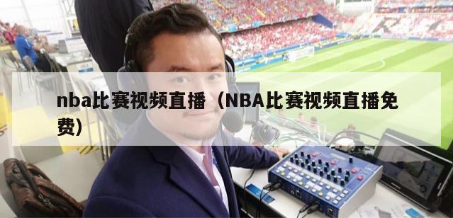 nba比赛视频直播（NBA比赛视频直播免费）