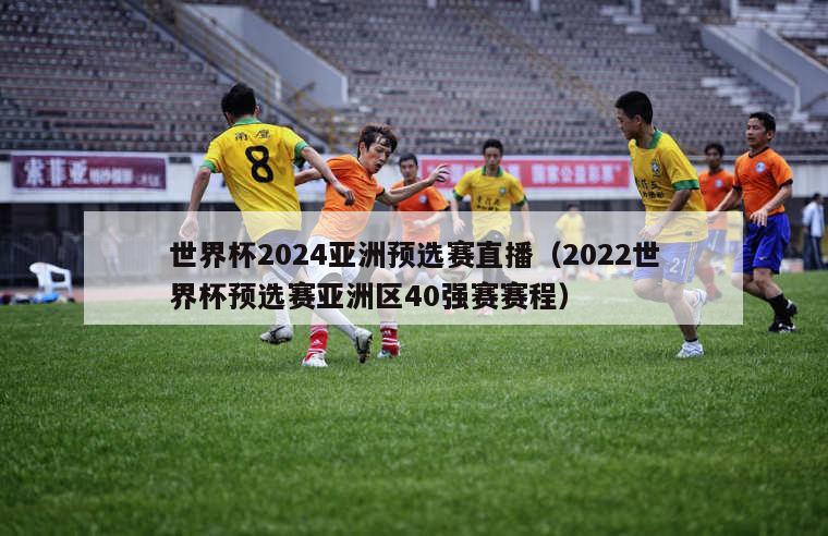 世界杯2024亚洲预选赛直播（2022世界杯预选赛亚洲区40强赛赛程）