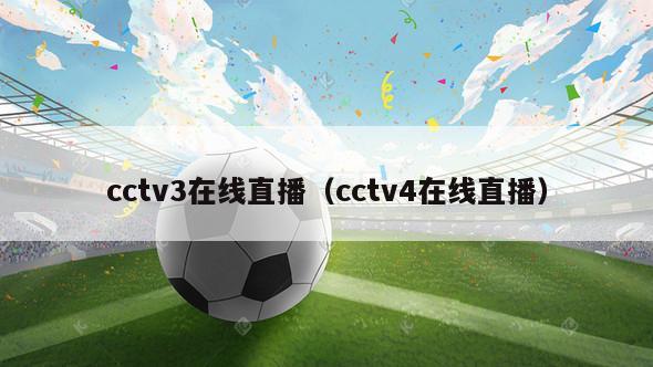 cctv3在线直播（cctv4在线直播）